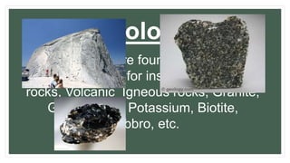 Geology:
Many rocks are found in Yosemite
National Park, for instance Plutonic
rocks, Volcanic Igneous rocks, Granite,
Granodiorite, Potassium, Biotite,
Gabbro, etc.
 