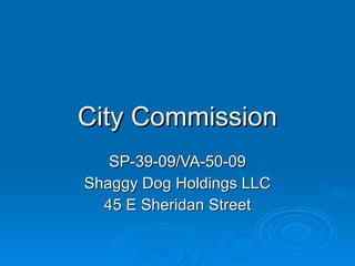 City Commission SP-39-09/VA-50-09 Shaggy Dog Holdings LLC 45 E Sheridan Street 