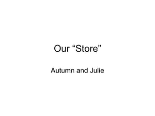 Our “Store” Autumn and Julie 