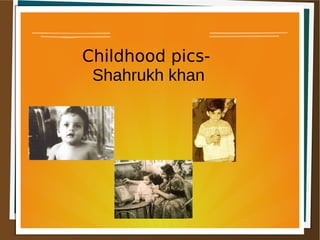Childhood pics-
Shahrukh khan
 