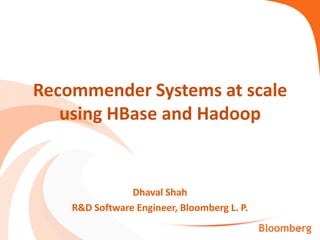 Dhaval Shah
R&D Software Engineer, Bloomberg L. P.
Recommender Systems at scale
using HBase and Hadoop
1Bloomberg
 