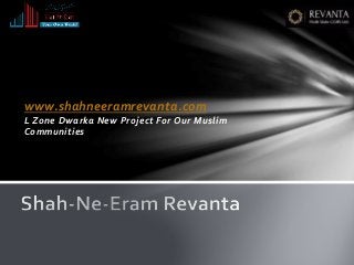 www.shahneeramrevanta.com
L Zone Dwarka New Project For Our Muslim
Communities
 