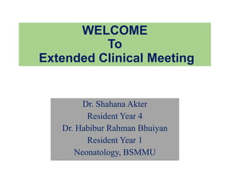 WELCOME
To
Extended Clinical Meeting
Dr. Shahana Akter
Resident Year 4
Dr. Habibur Rahman Bhuiyan
Resident Year 1
Neonatology, BSMMU
 