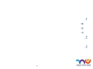 ‫1.‬
    ‫א-‬
    ‫ב-‬
    ‫ג-‬
         ‫2.‬

         ‫3.‬




‫-‬
 