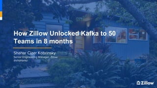 1
1
How Zillow Unlocked Kafka to 50
Teams in 8 months
 