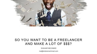 SHAHAR NECHMAD
me@shaharnechmad.com
SO YOU WANT TO BE A FREELANCER
AND MAKE A LOT OF $$$?
 