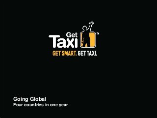 Get Taxi (Logo)
                          The ride choice
                                    Open screen


Going Global
Four countries in one year
STRICTLY PRIVATE AND CONFIDENTIAL                 1
 