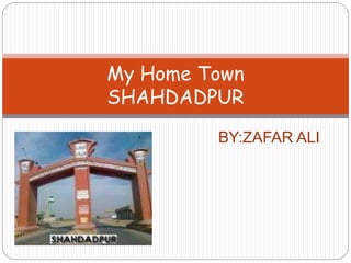 BY:ZAFAR ALI
My Home Town
SHAHDADPUR
 