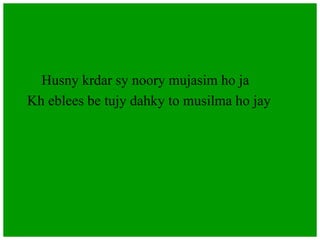 Husny krdar sy noory mujasim ho ja
Kh eblees be tujy dahky to musilma ho jay
 