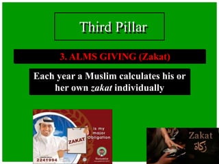 3. ALMS GIVING (Zakat)
Each year a Muslim calculates his or
her own zakat individually
Third Pillar
 