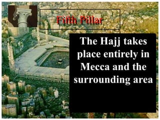 The Hajj takes
place entirely in
Mecca and the
surrounding area
Fifth Pillar
 