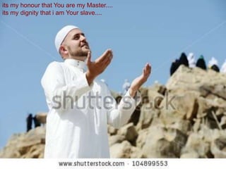 its my honour that You are my Master....
its my dignity that i am Your slave....
 