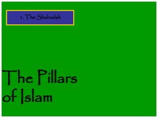The Pillars
of Islam
1. The Shahadah
 
