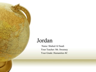 Jordan  Name: Shahed Al Saadi Your Teacher: Mr. Sweeney Your Grade: Humanities 8C 