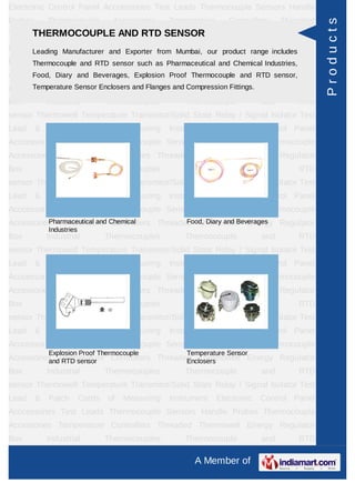 Electronic Control Panel Acccessories Test Leads Thermocouple Sensors Handle
Probes       Thermocouple          Accessories     Temperature      Controllers     Threaded




                                                                                               Products
Thermowell Energy Regulator AND RTD SENSOR
     THERMOCOUPLE Box Industrial Thermocouples Thermocouple and RTD
sensorLeading Manufacturer and Exporter from Mumbai, our productSignal Isolator Test
       Thermowell Temperature Transmitor/Solid State Relay / range includes
Lead Thermocouple Cords of Measuring Pharmaceutical Electronic Control Panel
       & Patch and RTD sensor such as Instrument and Chemical Industries,
AcccessoriesDiary and Beverages, Explosion Sensors Handle Probes Thermocouple
      Food, Test Leads Thermocouple Proof Thermocouple and RTD sensor,
      Temperature Sensor Enclosers and Flanges and Compression Fittings.
Accessories Temperature Controllers Threaded Thermowell Energy Regulator
Box          Industrial           Thermocouples        Thermocouple           and       RTD
sensor Thermowell Temperature Transmitor/Solid State Relay / Signal Isolator Test
Lead     &   Patch        Cords   of   Measuring   Instrument    Electronic   Control Panel
Acccessories Test Leads Thermocouple Sensors Handle Probes Thermocouple
Accessories Temperature Controllers Threaded Thermowell Energy Regulator
Box          Industrial           Thermocouples        Thermocouple           and       RTD
sensor Thermowell Temperature Transmitor/Solid State Relay / Signal Isolator Test
Lead     &   Patch        Cords   of   Measuring   Instrument    Electronic   Control Panel
Acccessories Test Leads Thermocouple Sensors Handle Probes Thermocouple
Accessories Temperature Chemical
          Pharmaceutical and Controllers Threaded Thermowell Energy Regulator
                                                Food, Diary and Beverages
             Industries
Box          Industrial           Thermocouples        Thermocouple           and       RTD
sensor Thermowell Temperature Transmitor/Solid State Relay / Signal Isolator Test
Lead     &   Patch        Cords   of   Measuring   Instrument    Electronic   Control Panel
Acccessories Test Leads Thermocouple Sensors Handle Probes Thermocouple
Accessories Temperature Controllers Threaded Thermowell Energy Regulator
Box          Industrial           Thermocouples        Thermocouple           and       RTD
sensor Thermowell Temperature Transmitor/Solid State Relay / Signal Isolator Test
Lead     &   Patch        Cords   of   Measuring   Instrument    Electronic   Control Panel
Acccessories Test Leads Thermocouple Sensors Handle Probes Thermocouple
             Explosion Proof Thermocouple              Temperature Sensor
Accessories Temperature Controllers Threaded Thermowell Energy Regulator
          and RTD sensor                   Enclosers
Box          Industrial           Thermocouples        Thermocouple           and       RTD
sensor Thermowell Temperature Transmitor/Solid State Relay / Signal Isolator Test
Lead     &   Patch        Cords   of   Measuring   Instrument    Electronic   Control Panel
Acccessories Test Leads Thermocouple Sensors Handle Probes Thermocouple
Accessories Temperature Controllers Threaded Thermowell Energy Regulator
Box          Industrial           Thermocouples        Thermocouple           and       RTD

                                                         A Member of
 