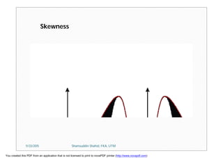 Skewness
11/23/2015 Shamsuddin Shahid, FKA, UTM
You created this PDF from an application that is not licensed to print to novaPDF printer (http://www.novapdf.com)
 