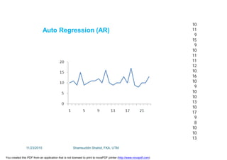 10
11
9
15
9
10
11
11
12
10
16
10
9
10
10
13
10
17
9
8
10
10
13
Auto Regression (AR)
11/23/2015 Shamsuddin Shahid, FKA, UTM
You created this PDF from an application that is not licensed to print to novaPDF printer (http://www.novapdf.com)
 