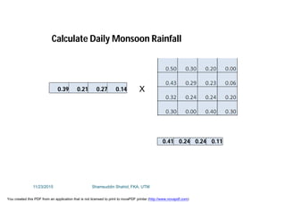Calculate Daily Monsoon Rainfall
0.39 0.21 0.27 0.14 X
0.41 0.24 0.24 0.11
11/23/2015 Shamsuddin Shahid, FKA, UTM
You created this PDF from an application that is not licensed to print to novaPDF printer (http://www.novapdf.com)
 