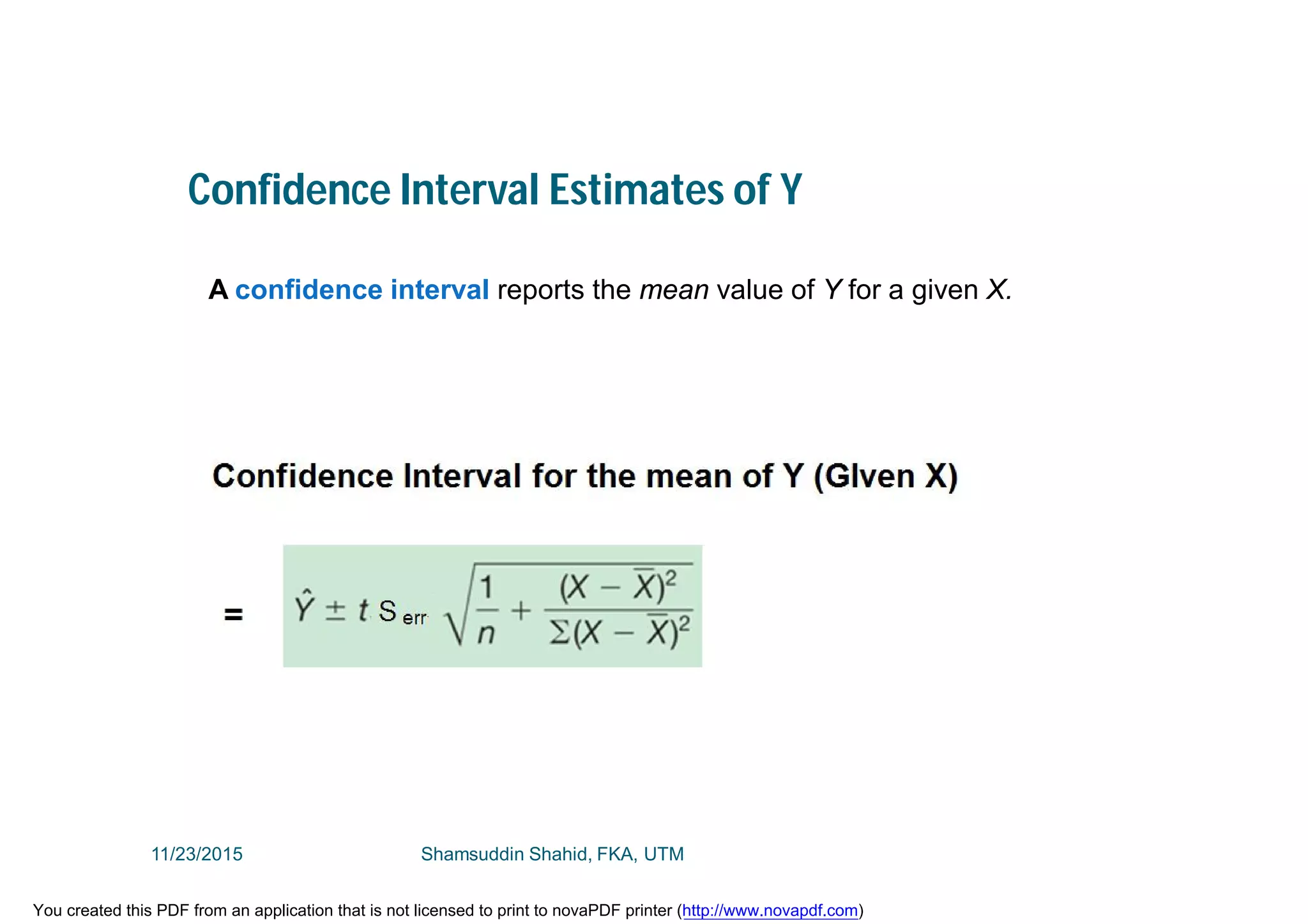 Confidence Interval Estimates of Y
A confidence interval reports the mean value of Y for a given X.
11/23/2015 Shamsuddin Shahid, FKA, UTM
You created this PDF from an application that is not licensed to print to novaPDF printer (http://www.novapdf.com)
 