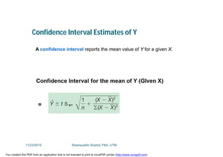 Confidence Interval Estimates of Y
A confidence interval reports the mean value of Y for a given X.
11/23/2015 Shamsuddin Shahid, FKA, UTM
You created this PDF from an application that is not licensed to print to novaPDF printer (http://www.novapdf.com)
 