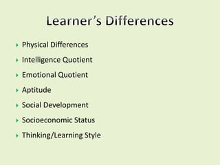  Physical Differences
 Intelligence Quotient
 Emotional Quotient
 Aptitude
 Social Development
 Socioeconomic Status
 Thinking/Learning Style
 