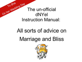 a
       Sh      Da
                 y
    To       g
          din
   er W
        ed        The un-official
 nh
O                     dNYel
               Instruction Manual:

           All sorts of advice on
             Marriage and Bliss
 