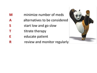 M minimize number of meds
A alternatives to be considered
S start low and go slow
T titrate therapy
E educate patient
R review and monitor regularly
 