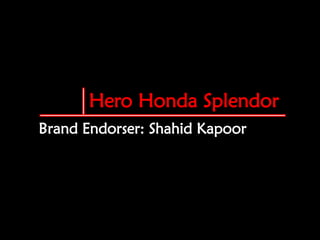 Hero Honda Splendor
Brand Endorser: Shahid Kapoor
 