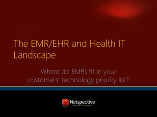 The EMR/EHR and Health IT
Landscape
Where do EMRs fit in your
customers’ technology priority list?

 