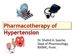 Pharmacotherapy of 
Hypertension 
Dr. Shahid A. Saache, 
Dept of Pharmacology, 
BJGMC, Pune. 
 