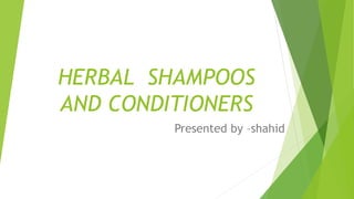 HERBAL SHAMPOOS
AND CONDITIONERS
Presented by –shahid
 