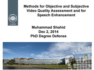 1/42 
Methods for Objective and Subjective Video Quality Assessment and for Speech Enhancement 
Muhammad Shahid Dec 2, 2014 PhD Degree Defense  