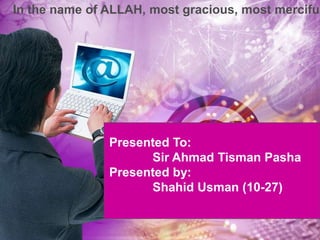 In the name of ALLAH, most gracious, most merciful

Presented To:
Sir Ahmad Tisman Pasha
Presented by:
Shahid Usman (10-27)

 