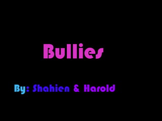 Bullies
By: Shahien & Harold
 