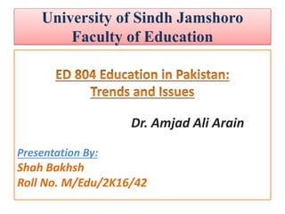 University of Sindh Jamshoro
Faculty of Education
Dr. Amjad Ali Arain
Presentation By:
Shah Bakhsh
Roll No. M/Edu/2K16/42
 