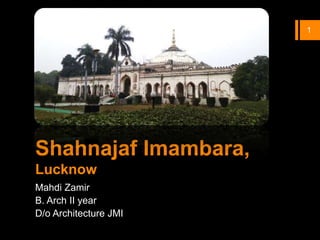 Shahnajaf Imambara,
Lucknow
Mahdi Zamir
B. Arch II year
D/o Architecture JMI
1
 