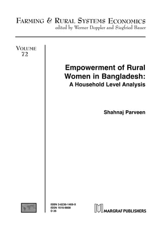 FARMING & RURAL SYSTEMS ECONOMICS
edited by Werner Doppler and Siegfried Bauer
VOLUME
72
Empowerment of Rural
Women in Bangladesh:
A Household Level Analysis
Shahnaj Parveen
ISBN 3-8236-1469-X
ISSN 1616-9808
D 26
 