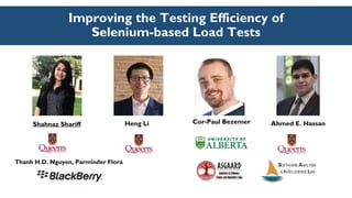 Improving the Testing Efficiency of
Selenium-based Load Tests
Thanh H.D. Nguyen, Parminder Flora
Shahnaz Shariff Ahmed E. HassanHeng Li Cor-Paul Bezemer
 