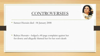 CONTROVERSIES
• Sameer Hussain died - 06 January 2008
• Rabiya Hussain – lodged a 40 page complaint against her
for dowry and allegedly blamed her for her son’s death
 