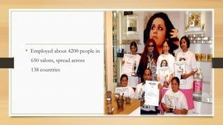 • Employed about 4200 people in
650 salons, spread across
138 countries
 