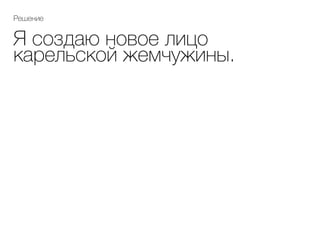Я создаю новое лицо
карельской жемчужины.
Решение
 