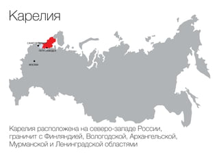МОСКВА
САНКТ-ПЕТЕРБУРГ
ПЕТРОЗАВОДСК
Карелия
Карелия расположена на северо-западе России,
граничит с Финляндией, Вологодской, Архангельской,
Мурманской и Ленинградской областями
 