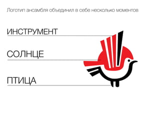 Логотип ансамбля объединил в себе несколько моментов
ИНСТРУМЕНТ
СОЛНЦЕ
ПТИЦА
 