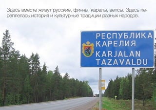 Здесь вместе живут русские, финны, карелы, вепсы. Здесь пе-
реплелась история и культурные традиции разных народов.
 
