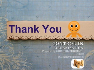 Thank You
                  CONTROL IN
                   ORGANIZATION
   www.themegallery.com
          Prepared by : SHAHRIL BUDIMAN |
                                    810089
                      shahril2204@gmail.com


                                     LOGO
 