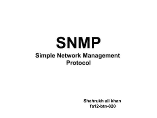 SNMP
Simple Network Management
Protocol
Shahrukh ali khan
fa12-btn-020
 