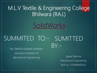 M.L.V Textile & Engineering College
Bhilwara (RAJ.)
SUMMITED TO:-
Mr. DINESH KUMAR SHARMA
(Assistant Professor of
Mechanical Engineernig)
SUMITTED
BY:-
Ujjwal Rathore
Mechanical Engineering
Roll no. (17EMBME055)
 
