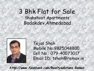 3 Bhk Flat for Sale
Shahshvat Apartments

Bodakdev,Ahmedabad

Tejas Shah
Mobile No:9825048800
Cell No.: 079-40073017
Email ID: tshah@remax.in
http://www.facebook.com/Realtysolutions.Remax

 