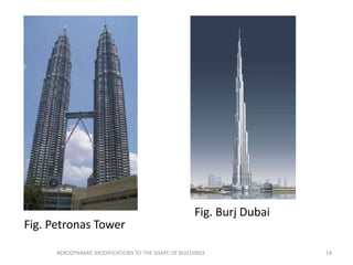 Fig. Petronas Tower
Fig. Burj Dubai
19AERODYNAMIC MODIFICATIONS TO THE SHAPE OF BUILDINGS
 