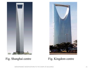 Fig. Shanghai centre Fig. Kingdom centre
21AERODYNAMIC MODIFICATIONS TO THE SHAPE OF BUILDINGS
 